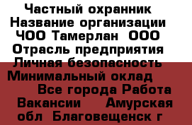 Частный охранник › Название организации ­ ЧОО Тамерлан, ООО › Отрасль предприятия ­ Личная безопасность › Минимальный оклад ­ 15 000 - Все города Работа » Вакансии   . Амурская обл.,Благовещенск г.